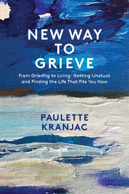 New Way To Grieve From Grieving to Living: Getting Unstuck and Finding the Life That Fits You Now